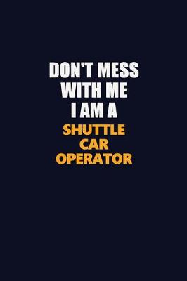 Book cover for Don't Mess With Me I Am A Shuttle Car Operator