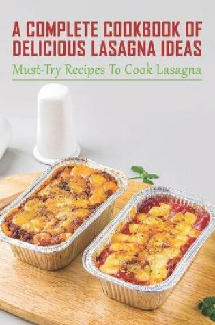 Cover of A Complete Cookbook Of Delicious Lasagna Ideas