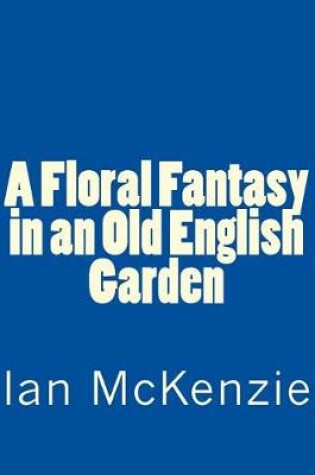 Cover of A Floral Fantasy in an Old English Garden