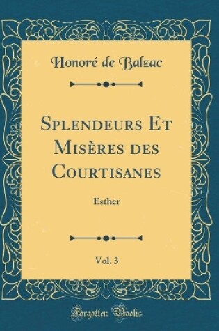 Cover of Splendeurs Et Misères des Courtisanes, Vol. 3: Esther (Classic Reprint)