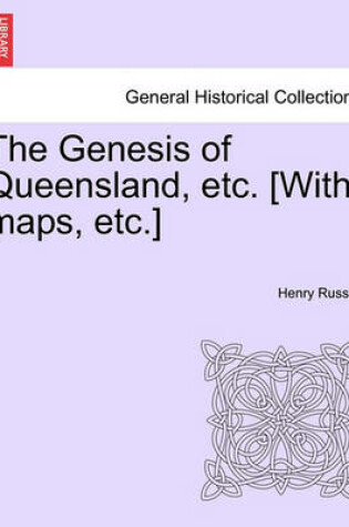 Cover of The Genesis of Queensland, Etc. [With Maps, Etc.]