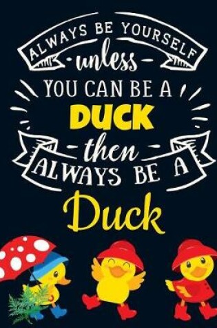 Cover of Always Be Yourself Unless You Can Be a Duck Then Always Be a Duck