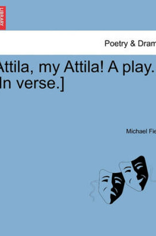 Cover of Attila, My Attila! a Play. [In Verse.]