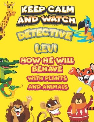 Book cover for keep calm and watch detective Levi how he will behave with plant and animals