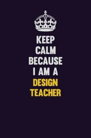 Cover of Keep Calm Because I Am A design teacher