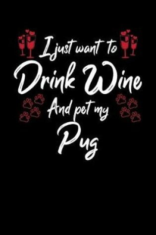 Cover of I Just Want To Drink Wine And Pet My Pug