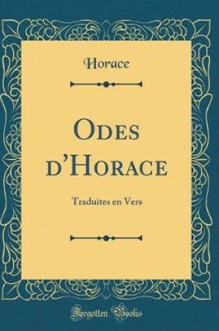 Cover of Odes d'Horace: Traduites en Vers (Classic Reprint)