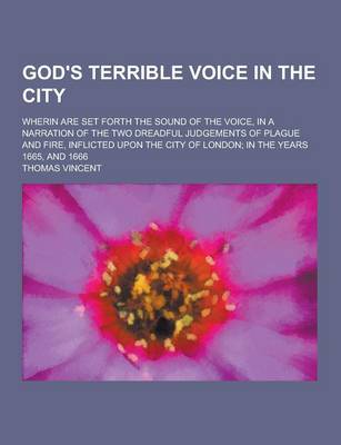 Book cover for God's Terrible Voice in the City; Wherin Are Set Forth the Sound of the Voice, in a Narration of the Two Dreadful Judgements of Plague and Fire, Infli