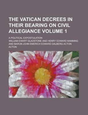 Book cover for The Vatican Decrees in Their Bearing on Civil Allegiance; A Political Expostulation Volume 1