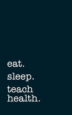 Book cover for Eat. Sleep. Teach Health. - Lined Notebook