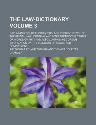 Book cover for The Law-Dictionary Volume 3; Explaining the Rise, Progress, and Present State, of the British Law Defining and Interpreting the Terms or Words of Art