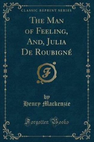 Cover of The Man of Feeling, And, Julia de Roubigné (Classic Reprint)