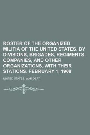 Cover of Roster of the Organized Militia of the United States, by Divisions, Brigades, Regiments, Companies, and Other Organizations, with Their Stations. February 1, 1908