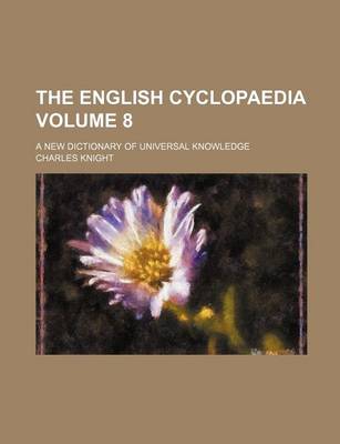 Book cover for The English Cyclopaedia; A New Dictionary of Universal Knowledge Volume 8