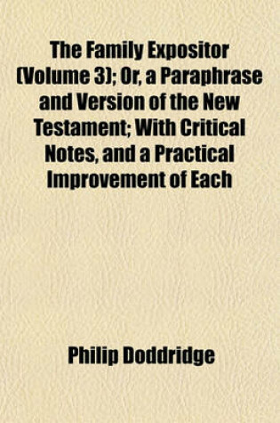 Cover of The Family Expositor (Volume 3); Or, a Paraphrase and Version of the New Testament; With Critical Notes, and a Practical Improvement of Each