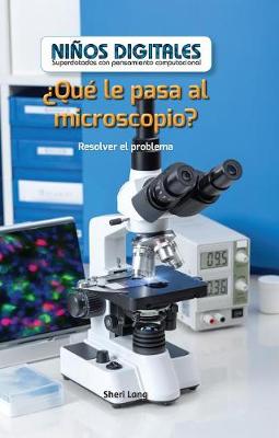 Cover of ¿Qué Le Pasa Al Microscopio?: Resolver El Problema (What's Wrong with the Microscope?: Fixing the Problem)
