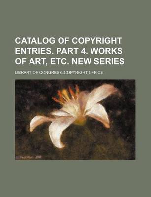 Book cover for Catalog of Copyright Entries. Part 4. Works of Art, Etc. New Series