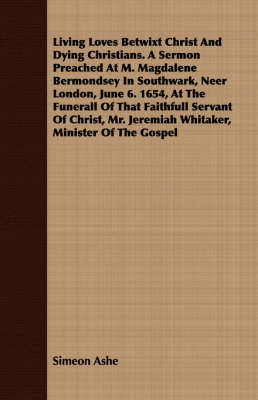 Book cover for Living Loves Betwixt Christ And Dying Christians. A Sermon Preached At M. Magdalene Bermondsey In Southwark, Neer London, June 6. 1654, At The Funerall Of That Faithfull Servant Of Christ, Mr. Jeremiah Whitaker, Minister Of The Gospel