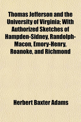 Book cover for Thomas Jefferson and the University of Virginia; With Authorized Sketches of Hampden-Sidney, Randolph-Macon, Emory-Henry, Roanoke, and Richmond