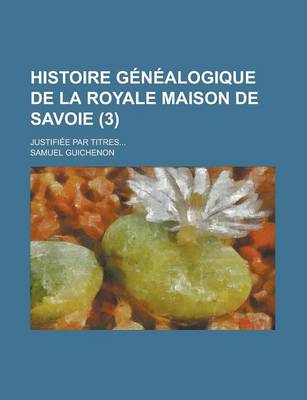 Book cover for Histoire Genealogique de La Royale Maison de Savoie; Justifiee Par Titres... (3 )