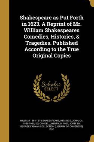 Cover of Shakespeare as Put Forth in 1623. a Reprint of Mr. William Shakespeares Comedies, Histories, & Tragedies. Published According to the True Original Copies