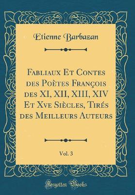 Book cover for Fabliaux Et Contes des Poètes François des XI, XII, XIII, XIV Et Xve Siècles, Tirés des Meilleurs Auteurs, Vol. 3 (Classic Reprint)