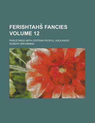 Book cover for Ferishtahs Fancies; Parleyings with Certain People; Asolando Volume 12