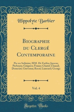 Cover of Biographie du Clergé Contemporaine, Vol. 4: Par un Solitaire; MM. De Forbin-Janson; Perboyre; Grégoire; Frasey; Chatel; Clausel; Demeuré; Graveran; Roess; Liautard; George (Classic Reprint)