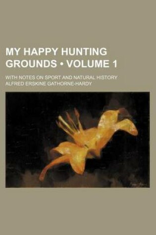 Cover of My Happy Hunting Grounds (Volume 1); With Notes on Sport and Natural History