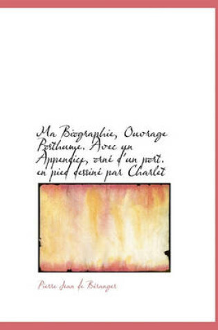 Cover of Ma Biographie, Ouvrage Posthume. Avec Un Appendice, Orn D'Un Port. En Pied Dessin Par Charlet