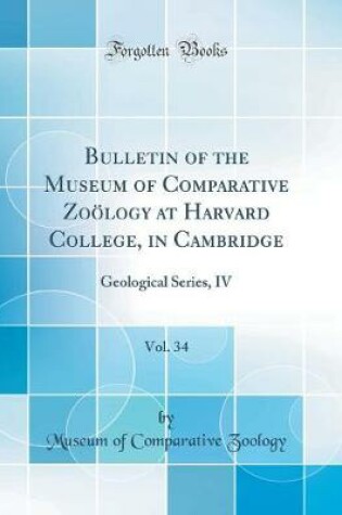 Cover of Bulletin of the Museum of Comparative Zoölogy at Harvard College, in Cambridge, Vol. 34: Geological Series, IV (Classic Reprint)