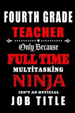 Cover of Fourth Grade Teacher Only Because Full Time Multitasking Ninja Isn't An Official Job Title