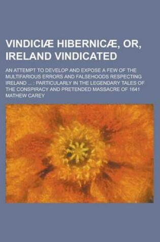 Cover of Vindiciae Hibernicae, Or, Ireland Vindicated; An Attempt to Develop and Expose a Few of the Multifarious Errors and Falsehoods Respecting Ireland ...