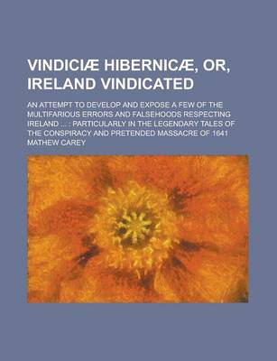 Book cover for Vindiciae Hibernicae, Or, Ireland Vindicated; An Attempt to Develop and Expose a Few of the Multifarious Errors and Falsehoods Respecting Ireland ...