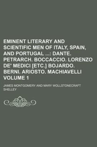 Cover of Eminent Literary and Scientific Men of Italy, Spain, and Portugal Volume 1; Dante. Petrarch. Boccaccio. Lorenzo de' Medici [Etc.] Bojardo. Berni. Ariosto. Machiavelli