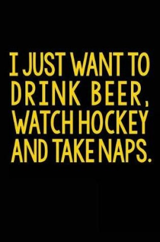 Cover of I Just Want To Drink Beer, Watch Hockey And Take Naps