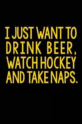 Cover of I Just Want To Drink Beer, Watch Hockey And Take Naps