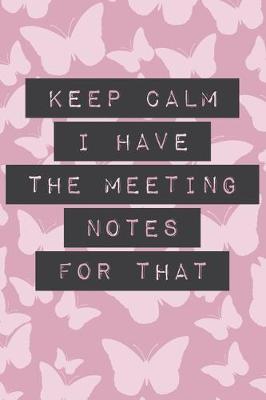 Book cover for Keep Calm I Have the Meeting Notes for That