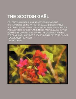 Book cover for The Scotish Gael (Volume 1); Or, Celtic Manners, as Preserved Among the Highlanders Being an Historical and Descriptive Account of the Inhabitants, Antiquities, and National Peculiarities of Scotland More Particularly of the Northern, or Gaelic Parts of the Co