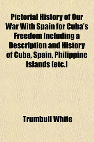 Cover of Pictorial History of Our War with Spain for Cuba's Freedom Including a Description and History of Cuba, Spain, Philippine Islands [Etc.]