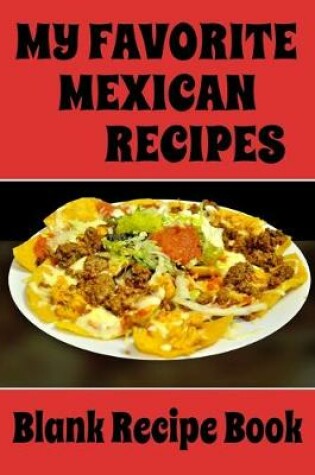 Cover of My Favorite Mexican Recipes - Blank Recipe Book