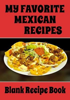 Book cover for My Favorite Mexican Recipes - Blank Recipe Book