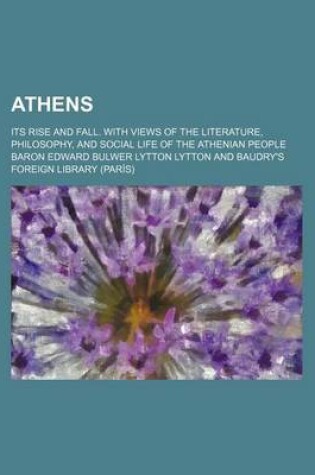 Cover of Athens; Its Rise and Fall. with Views of the Literature, Philosophy, and Social Life of the Athenian People