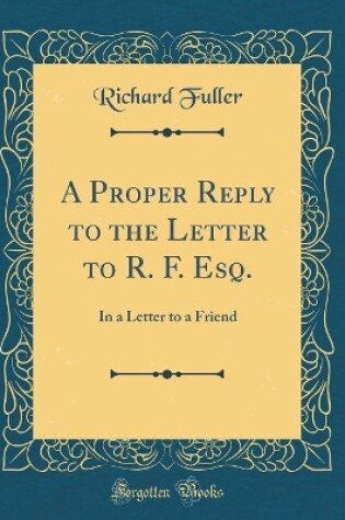 Cover of A Proper Reply to the Letter to R. F. Esq.