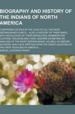 Cover of Biography and History of the Indians of North America; Comprising Details in the Lives of All the Most Distinguished Chiefs... Also, a History of Thei