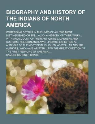 Book cover for Biography and History of the Indians of North America; Comprising Details in the Lives of All the Most Distinguished Chiefs... Also, a History of Thei