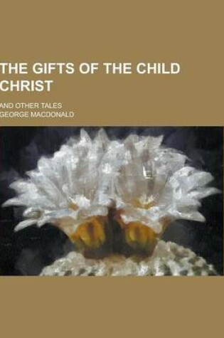 Cover of The Gifts of the Child Christ; And Other Tales