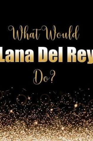 Cover of What Would Lana Del Rey Do?