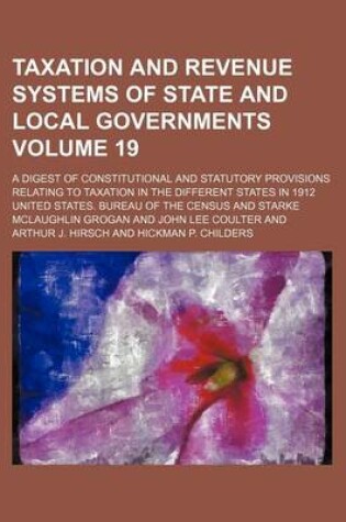 Cover of Taxation and Revenue Systems of State and Local Governments Volume 19; A Digest of Constitutional and Statutory Provisions Relating to Taxation in the Different States in 1912