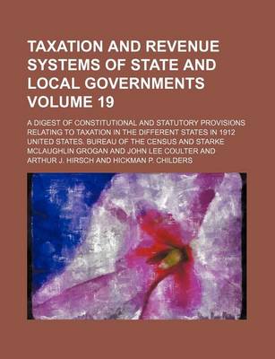 Book cover for Taxation and Revenue Systems of State and Local Governments Volume 19; A Digest of Constitutional and Statutory Provisions Relating to Taxation in the Different States in 1912